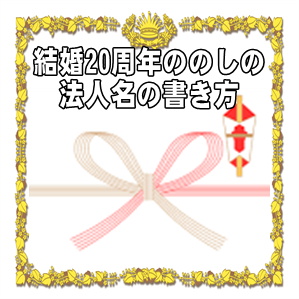 結婚20周年の熨斗やのしの法人名の書き方や水引の選び方を解説