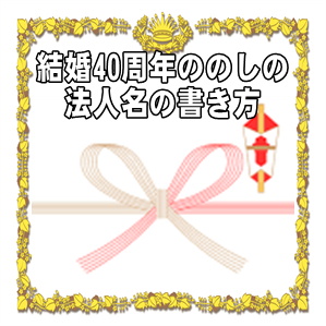 結婚40周年の熨斗やのしの法人名の書き方や水引の選び方を解説