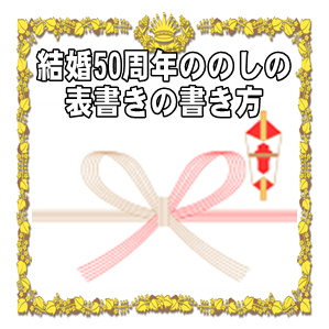 結婚50周年ののしや熨斗の表書きの書き方や水引の選び方を解説